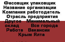 Фасовщик-упаковщик › Название организации ­ Компания-работодатель › Отрасль предприятия ­ Другое › Минимальный оклад ­ 1 - Все города Работа » Вакансии   . Крым,Ялта